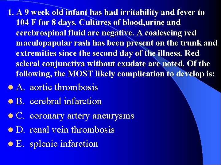 1. A 9 week old infant has had irritability and fever to 104 F