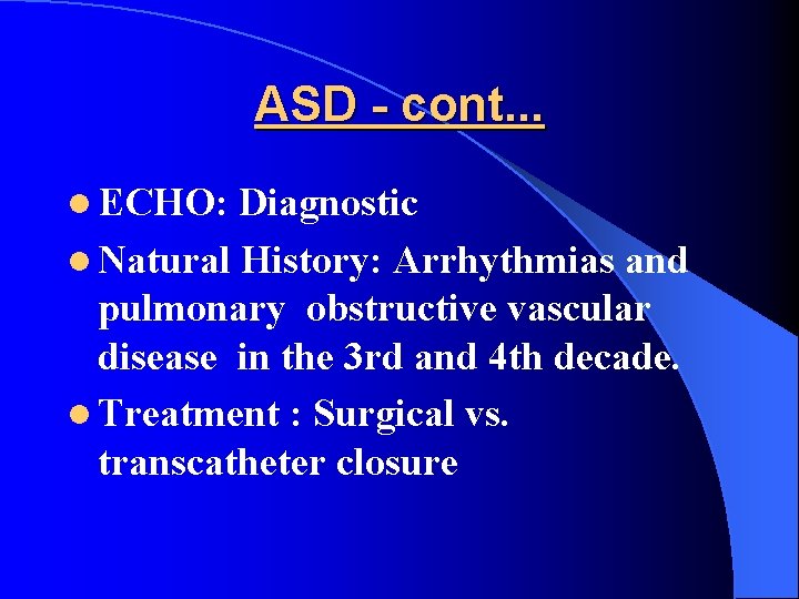 ASD - cont. . . l ECHO: Diagnostic l Natural History: Arrhythmias and pulmonary