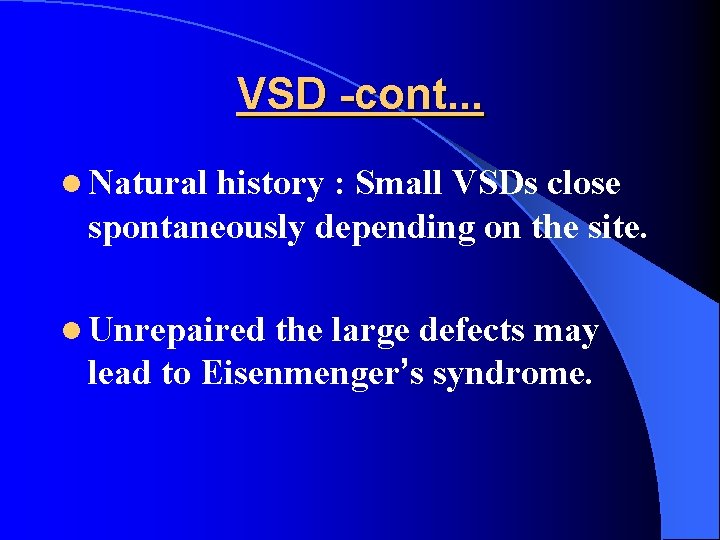 VSD -cont. . . l Natural history : Small VSDs close spontaneously depending on