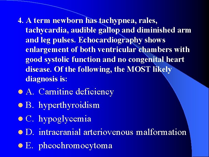 4. A term newborn has tachypnea, rales, tachycardia, audible gallop and diminished arm and