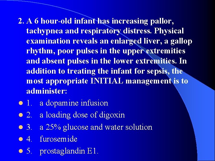 2. A 6 hour-old infant has increasing pallor, tachypnea and respiratory distress. Physical examination