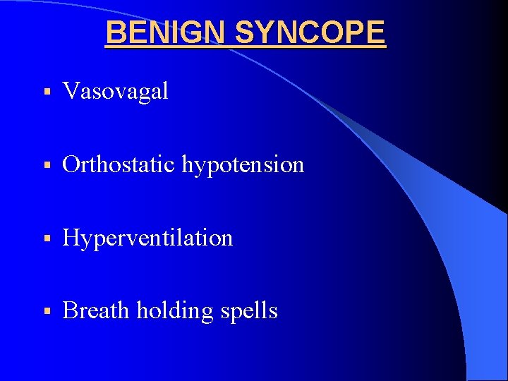 BENIGN SYNCOPE § Vasovagal § Orthostatic hypotension § Hyperventilation § Breath holding spells 