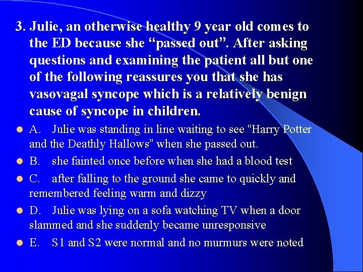 3. Julie, an otherwise healthy 9 year old comes to the ED because she