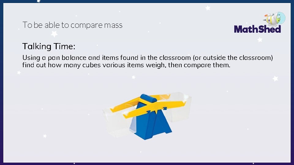 To be able to compare mass Talking Time: Using a pan balance and items