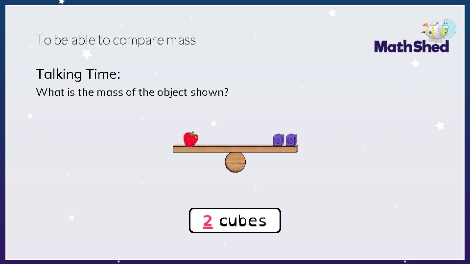 To be able to compare mass Talking Time: What is the mass of the