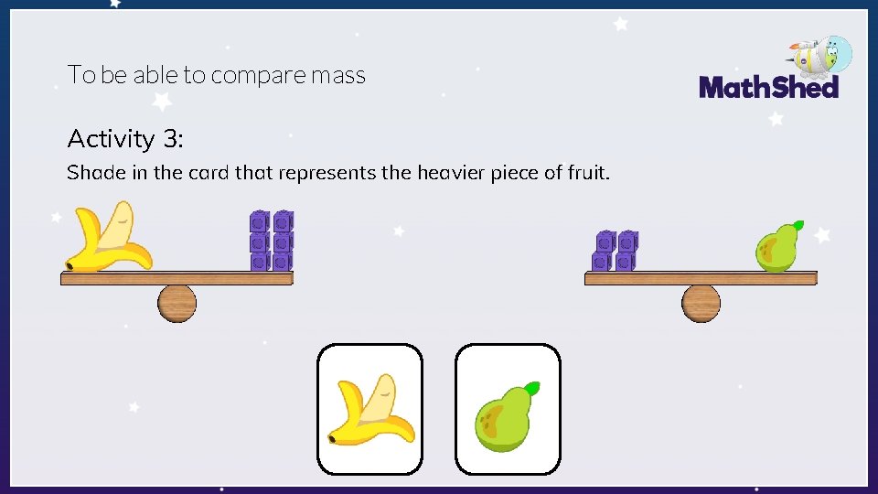 To be able to compare mass Activity 3: Shade in the card that represents