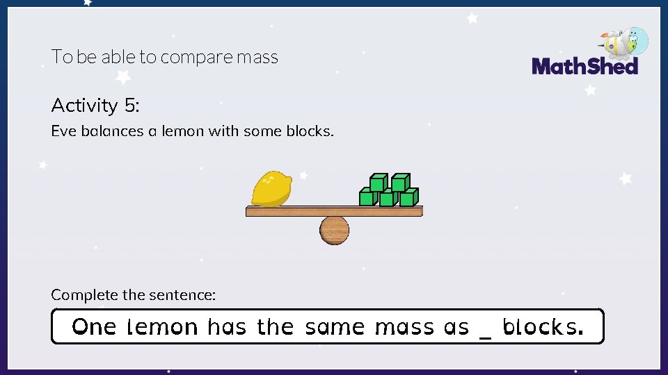 To be able to compare mass Activity 5: Eve balances a lemon with some