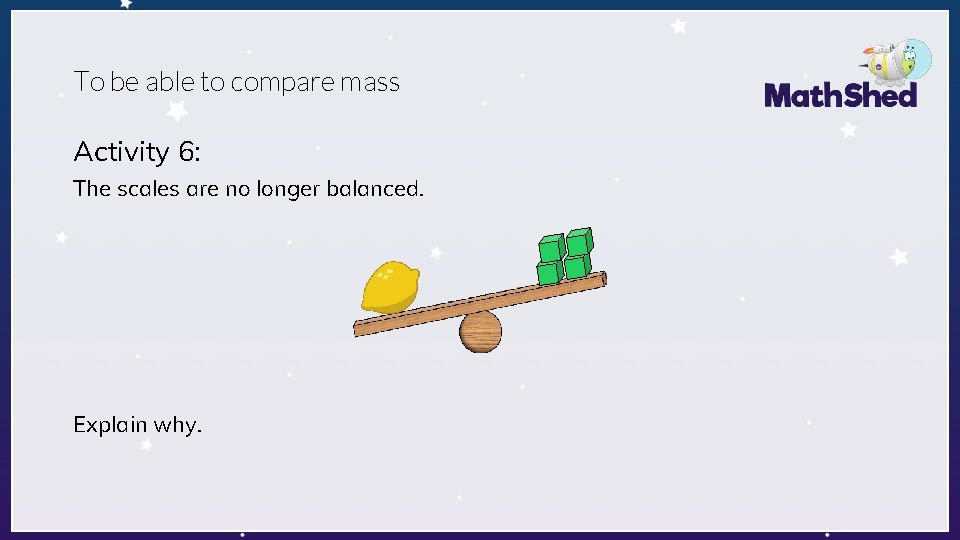 To be able to compare mass Activity 6: The scales are no longer balanced.