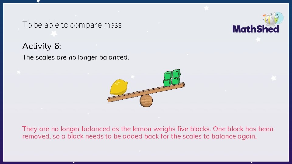 To be able to compare mass Activity 6: The scales are no longer balanced.