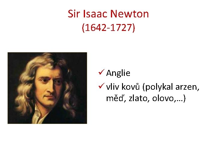 Sir Isaac Newton (1642 -1727) ü Anglie ü vliv kovů (polykal arzen, měď, zlato,