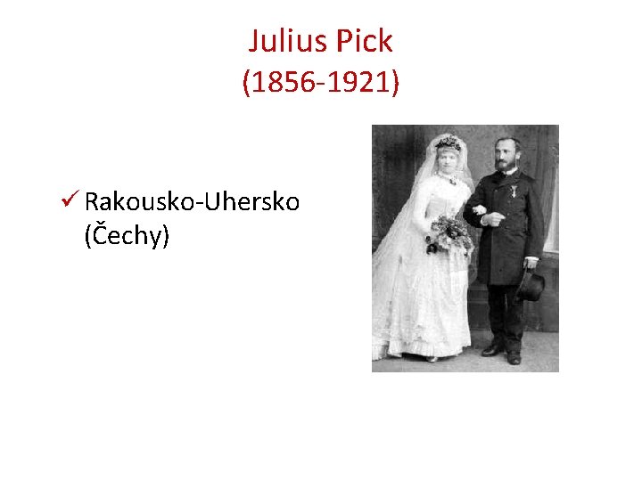Julius Pick (1856 -1921) ü Rakousko-Uhersko (Čechy) 