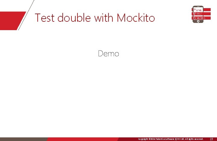 Test double with Mockito Demo Copyright © 2016 Talentica Software (I)Ltd. Pvt All Ltd.