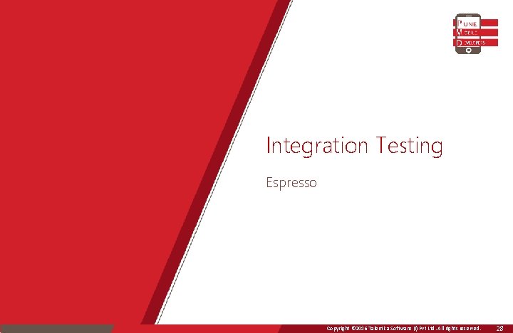 Integration Testing Espresso Copyright © 2016 Talentica Software (I) Pvt Ltd. All rights reserved.