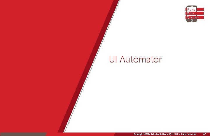 UI Automator Copyright © 2016 Talentica Software (I) Pvt Ltd. All rights reserved. 47