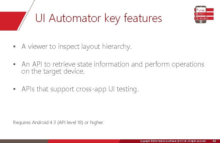 UI Automator key features • A viewer to inspect layout hierarchy. • An API