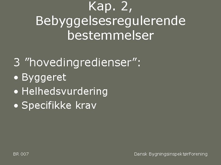 Kap. 2, Bebyggelsesregulerende bestemmelser 3 ”hovedingredienser”: • Byggeret • Helhedsvurdering • Specifikke krav BR