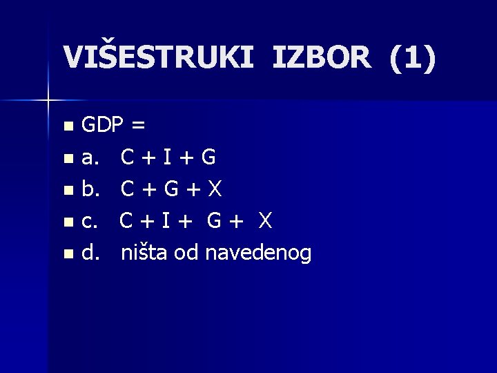 VIŠESTRUKI IZBOR (1) GDP = n a. C + I + G n b.