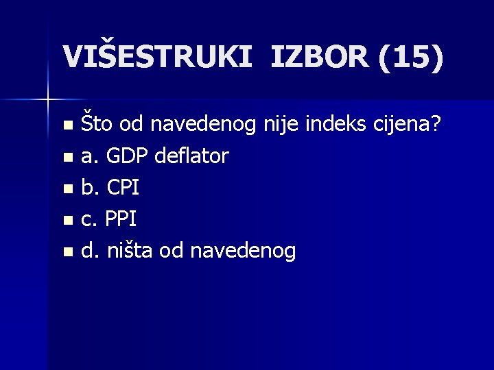 VIŠESTRUKI IZBOR (15) Što od navedenog nije indeks cijena? n a. GDP deflator n