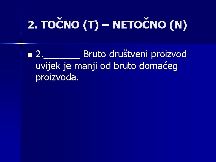 2. TOČNO (T) – NETOČNO (N) n 2. _______ Bruto društveni proizvod uvijek je