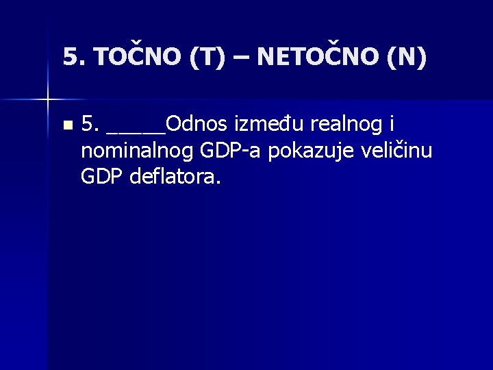 5. TOČNO (T) – NETOČNO (N) n 5. _____Odnos između realnog i nominalnog GDP-a