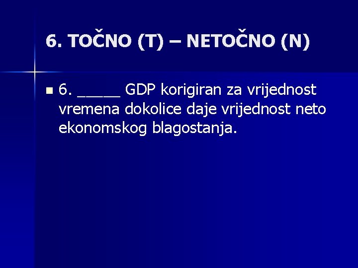 6. TOČNO (T) – NETOČNO (N) n 6. _____ GDP korigiran za vrijednost vremena