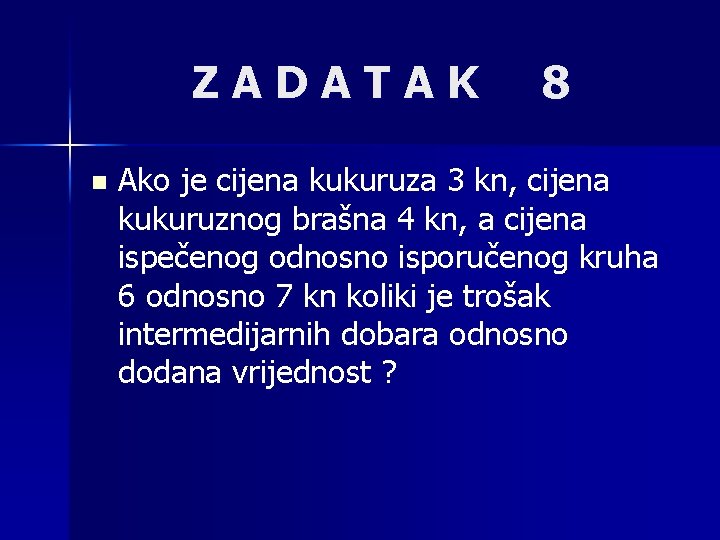 ZADATAK n 8 Ako je cijena kukuruza 3 kn, cijena kukuruznog brašna 4 kn,