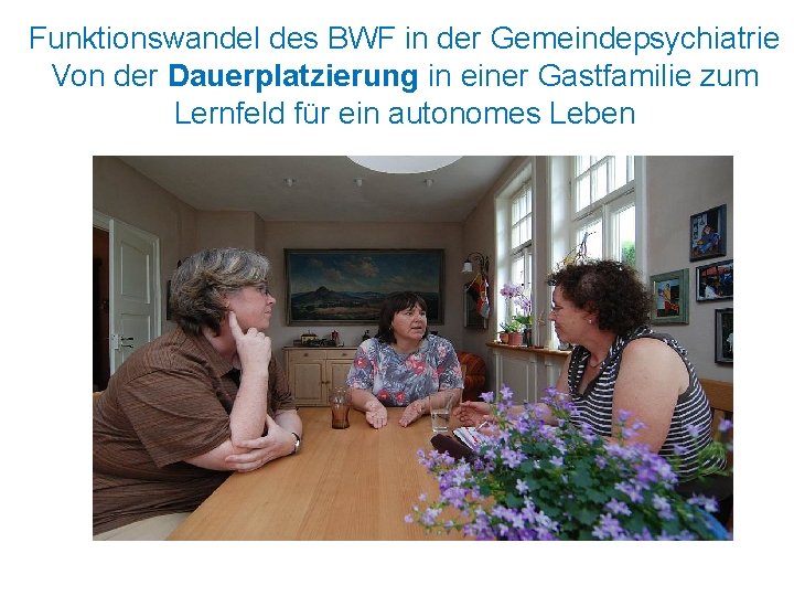 Funktionswandel des BWF in der Gemeindepsychiatrie Von der Dauerplatzierung in einer Gastfamilie zum Lernfeld