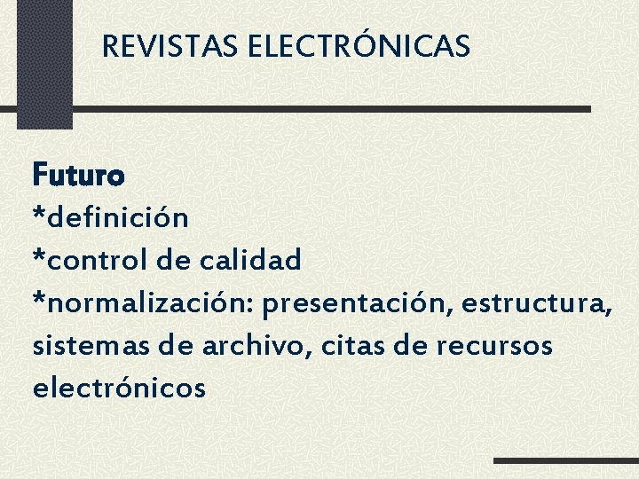 REVISTAS ELECTRÓNICAS Futuro *definición *control de calidad *normalización: presentación, estructura, sistemas de archivo, citas