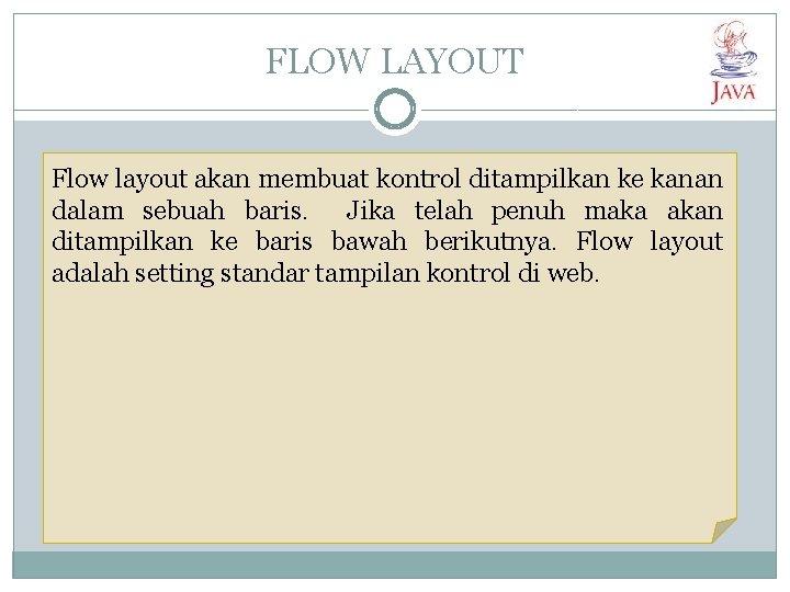 FLOW LAYOUT Flow layout akan membuat kontrol ditampilkan ke kanan dalam sebuah baris. Jika FLOW LAYOUT Flow layout akan membuat kontrol ditampilkan ke kanan dalam sebuah baris. Jika