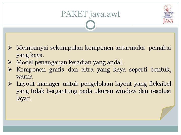PAKET java. awt Ø Mempunyai sekumpulan komponen antarmuka pemakai yang kaya. Ø Model penanganan PAKET java. awt Ø Mempunyai sekumpulan komponen antarmuka pemakai yang kaya. Ø Model penanganan