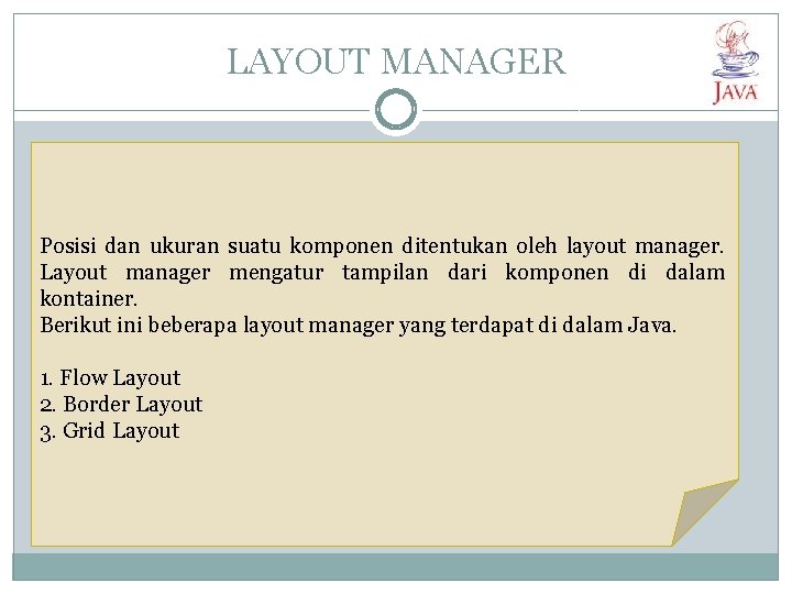 LAYOUT MANAGER Posisi dan ukuran suatu komponen ditentukan oleh layout manager. Layout manager mengatur LAYOUT MANAGER Posisi dan ukuran suatu komponen ditentukan oleh layout manager. Layout manager mengatur