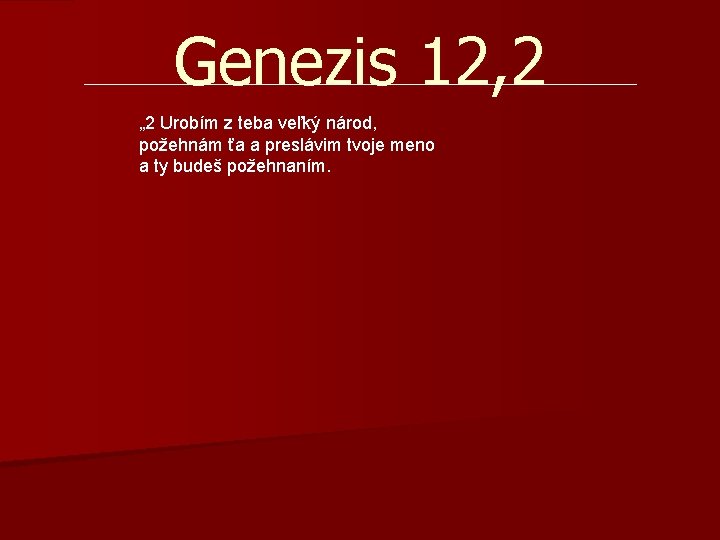 Genezis 12, 2 „ 2 Urobím z teba veľký národ, požehnám ťa a preslávim Genezis 12, 2 „ 2 Urobím z teba veľký národ, požehnám ťa a preslávim