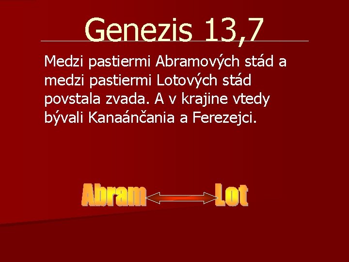Genezis 13, 7 Medzi pastiermi Abramových stád a medzi pastiermi Lotových stád povstala zvada. Genezis 13, 7 Medzi pastiermi Abramových stád a medzi pastiermi Lotových stád povstala zvada.