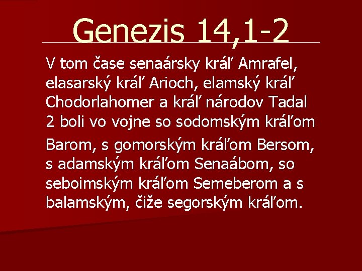 Genezis 14, 1 -2 V tom čase senaársky kráľ Amrafel, elasarský kráľ Arioch, elamský Genezis 14, 1 -2 V tom čase senaársky kráľ Amrafel, elasarský kráľ Arioch, elamský