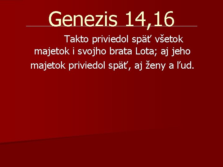 Genezis 14, 16 Takto priviedol späť všetok majetok i svojho brata Lota; aj jeho Genezis 14, 16 Takto priviedol späť všetok majetok i svojho brata Lota; aj jeho