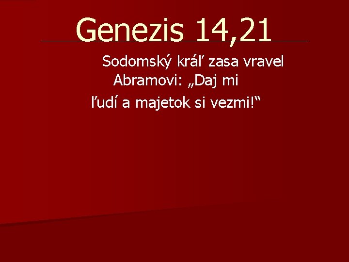 Genezis 14, 21 Sodomský kráľ zasa vravel Abramovi: „Daj mi ľudí a majetok si Genezis 14, 21 Sodomský kráľ zasa vravel Abramovi: „Daj mi ľudí a majetok si