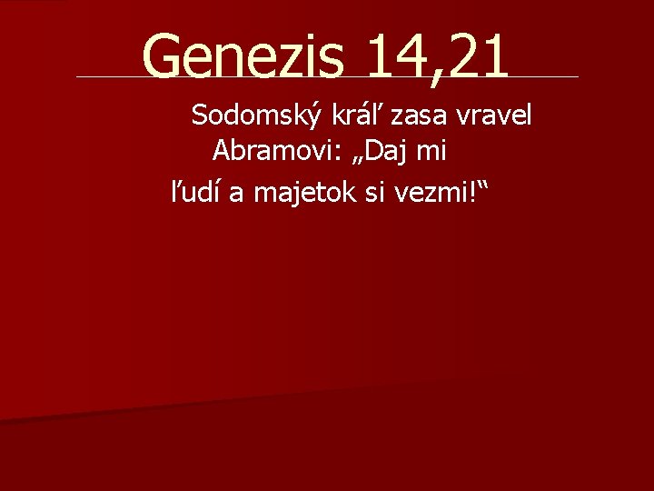 Genezis 14, 21 Sodomský kráľ zasa vravel Abramovi: „Daj mi ľudí a majetok si