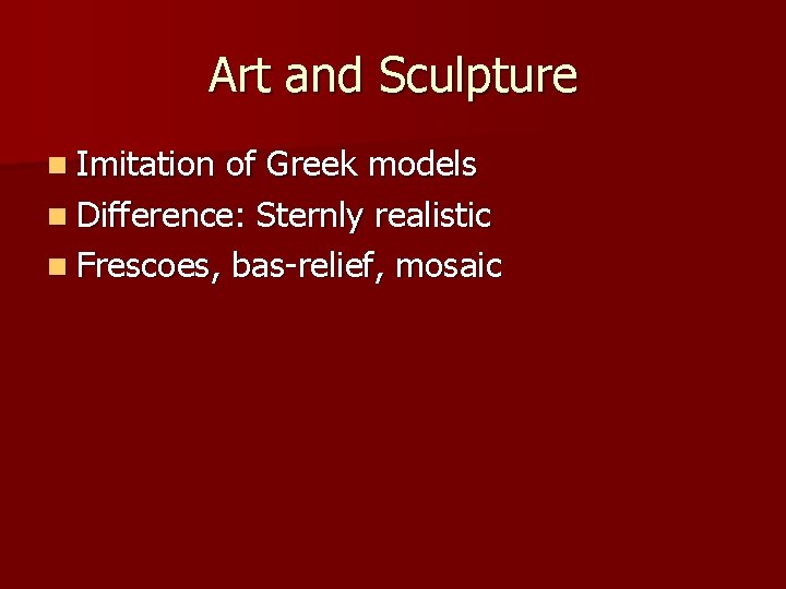Art and Sculpture n Imitation of Greek models n Difference: Sternly realistic n Frescoes,