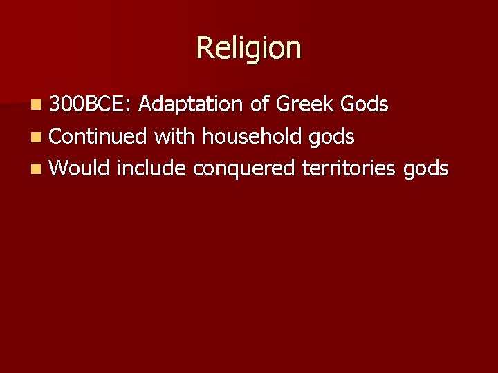 Religion n 300 BCE: Adaptation of Greek Gods n Continued with household gods n
