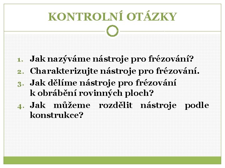 KONTROLNÍ OTÁZKY 1. Jak nazýváme nástroje pro frézování? 2. Charakterizujte nástroje pro frézování. 3.