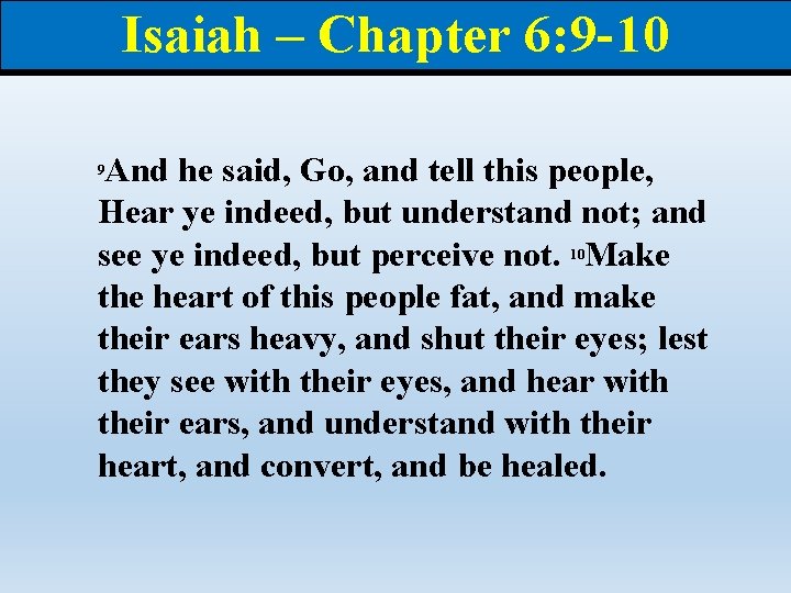 Isaiah – Chapter 6: 9 -10 And he said, Go, and tell this people,