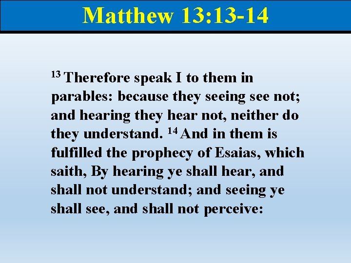 Matthew 13: 13 -14 13 Therefore speak I to them in parables: because they