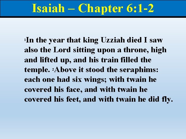 Isaiah – Chapter 6: 1 -2 In the year that king Uzziah died I