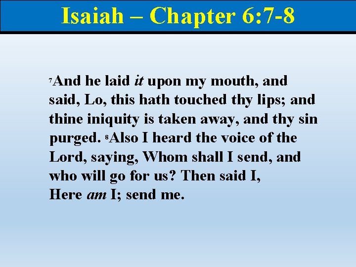 Isaiah – Chapter 6: 7 -8 And he laid it upon my mouth, and