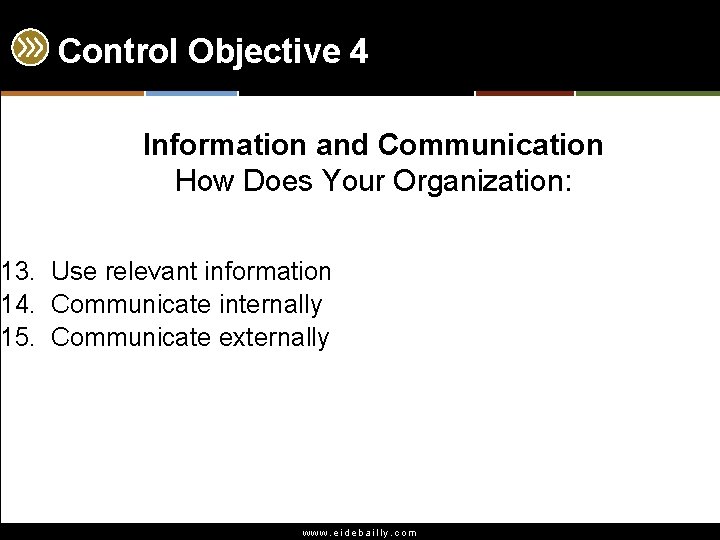 Control Objective 4 Information and Communication How Does Your Organization: 13. Use relevant information