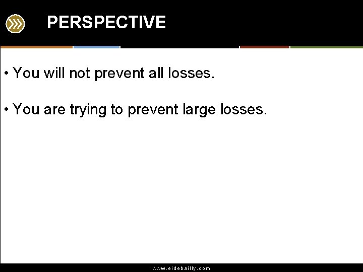 PERSPECTIVE • You will not prevent all losses. • You are trying to prevent