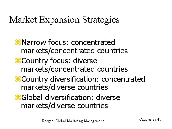 Market Expansion Strategies z. Narrow focus: concentrated markets/concentrated countries z. Country focus: diverse markets/concentrated