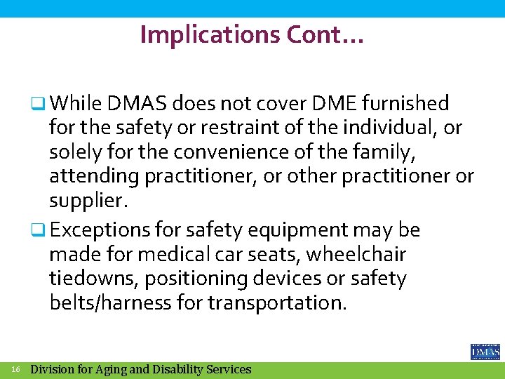 Implications Cont… q While DMAS does not cover DME furnished for the safety or