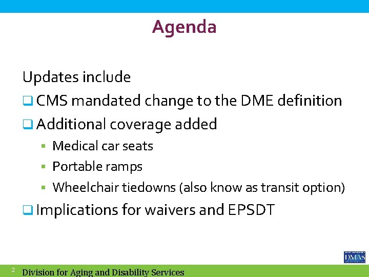 Agenda Updates include q CMS mandated change to the DME definition q Additional coverage