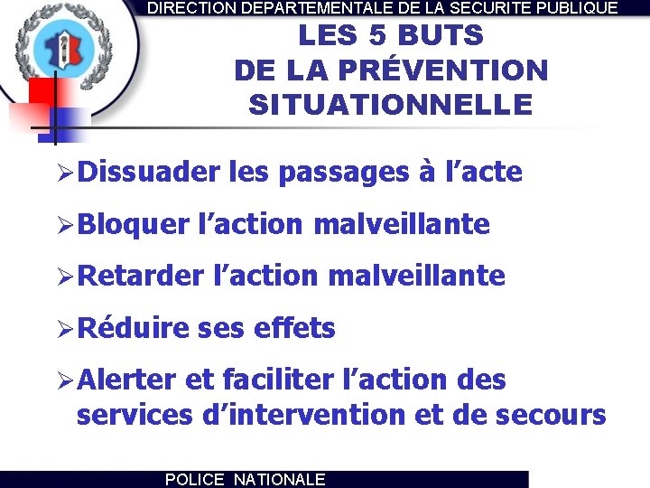 DIRECTION DEPARTEMENTALE DE LA SECURITE PUBLIQUE LES 5 BUTS DE LA PRÉVENTION SITUATIONNELLE Ø